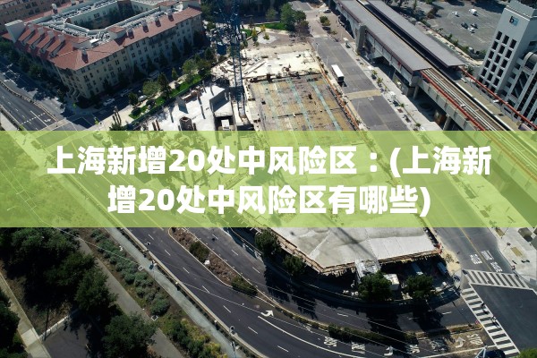 上海新增20处中风险区︰(上海新增20处中风险区有哪些)