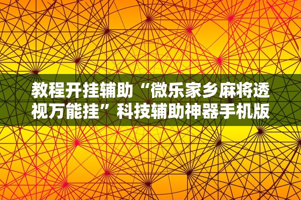 教程开挂辅助“微乐家乡麻将透视万能挂”科技辅助神器手机版教程