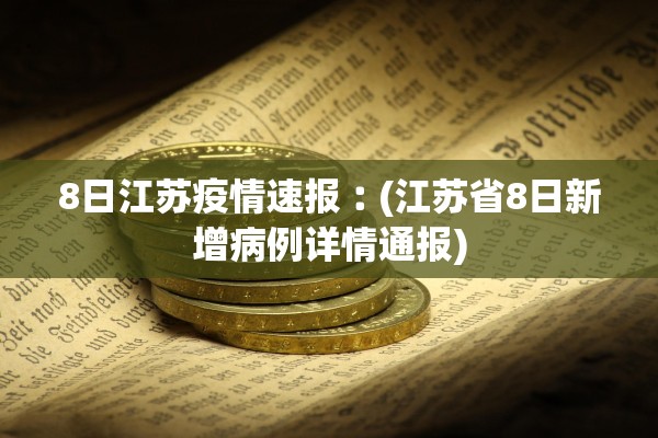 8日江苏疫情速报︰(江苏省8日新增病例详情通报)