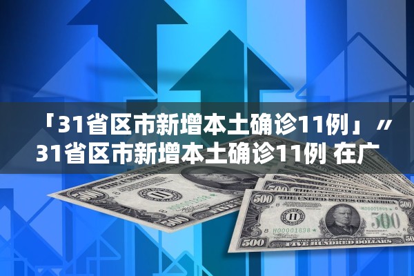 「31省区市新增本土确诊11例」〃31省区市新增本土确诊11例 在广东