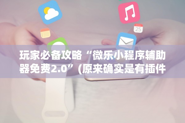 玩家必备攻略“微乐小程序辅助器免费2.0”(原来确实是有插件) 