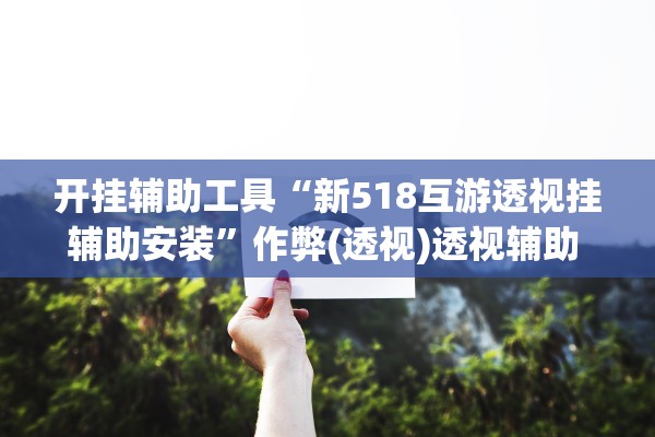 开挂辅助工具“新518互游透视挂辅助安装”作弊(透视)透视辅助 