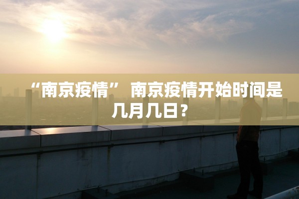 “南京疫情” 南京疫情开始时间是几月几日？
