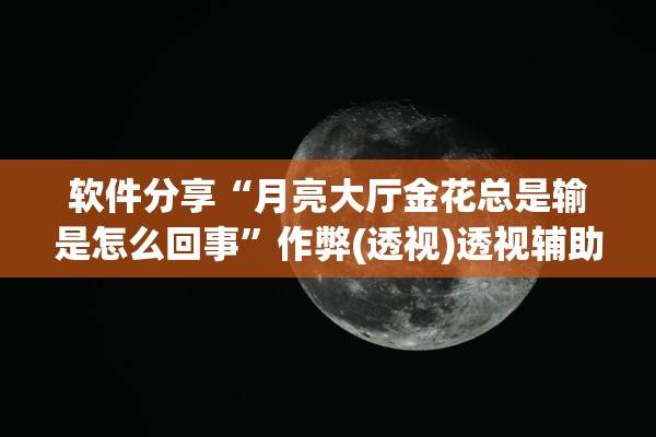 软件分享“月亮大厅金花总是输是怎么回事	”作弊(透视)透视辅助 