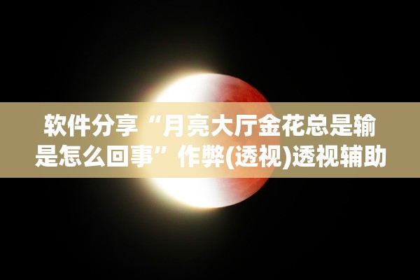 软件分享“月亮大厅金花总是输是怎么回事”作弊(透视)透视辅助 