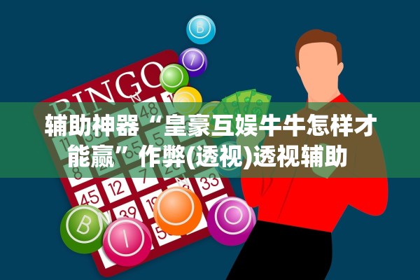 辅助神器“皇豪互娱牛牛怎样才能赢”作弊(透视)透视辅助 