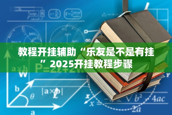 教程开挂辅助“乐友是不是有挂	”2025开挂教程步骤