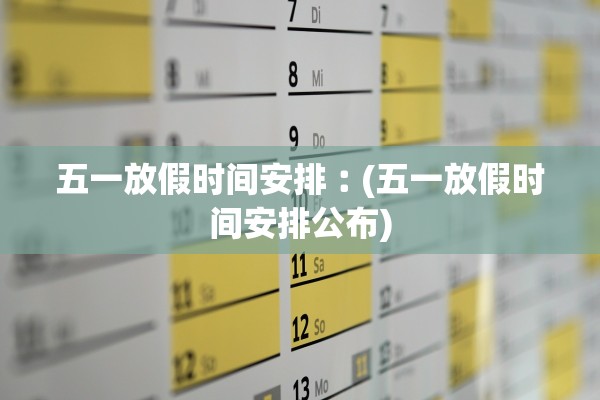 五一放假时间安排︰(五一放假时间安排公布)
