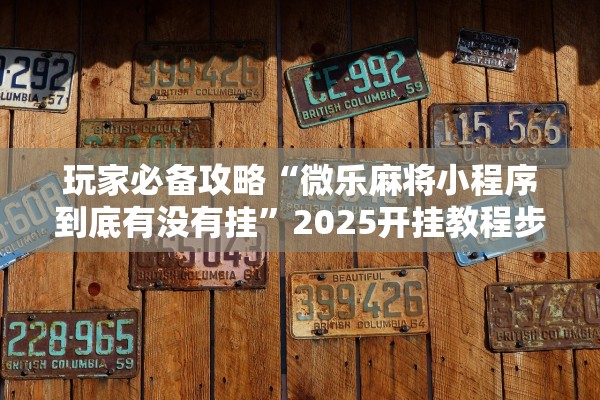 玩家必备攻略“微乐麻将小程序到底有没有挂”2025开挂教程步骤