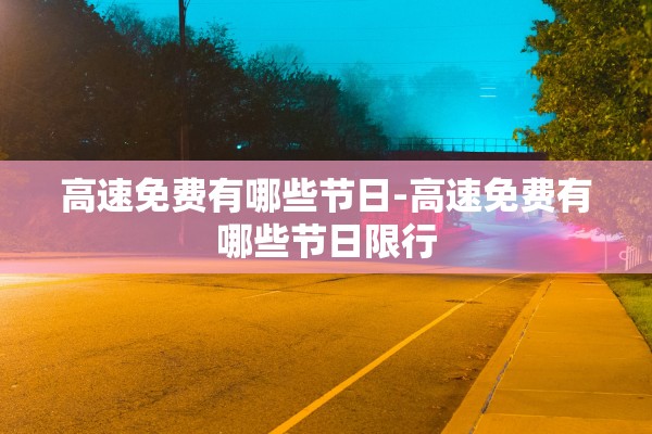 高速免费有哪些节日-高速免费有哪些节日限行
