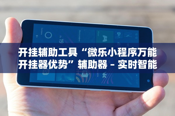 开挂辅助工具“微乐小程序万能开挂器优势”辅助器 – 实时智能回复