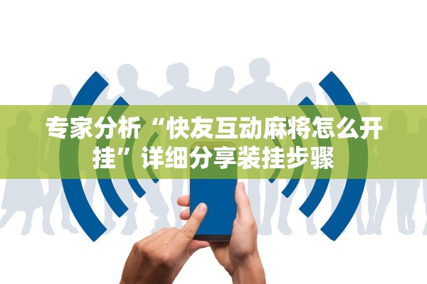 专家分析“快友互动麻将怎么开挂	”详细分享装挂步骤