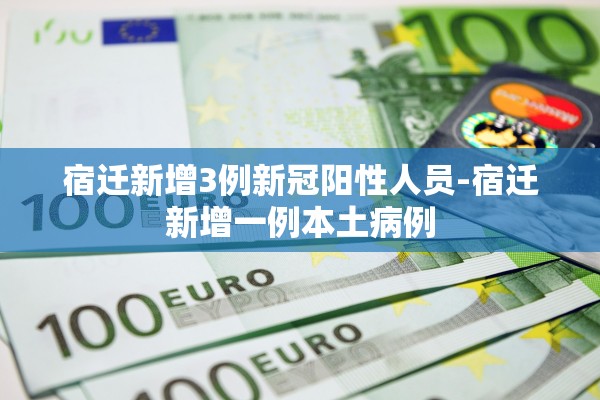 宿迁新增3例新冠阳性人员-宿迁新增一例本土病例