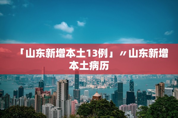 「山东新增本土13例」〃山东新增本土病历