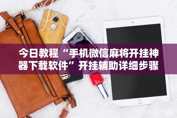 今日教程“手机微信麻将开挂神器下载软件	”开挂辅助详细步骤
