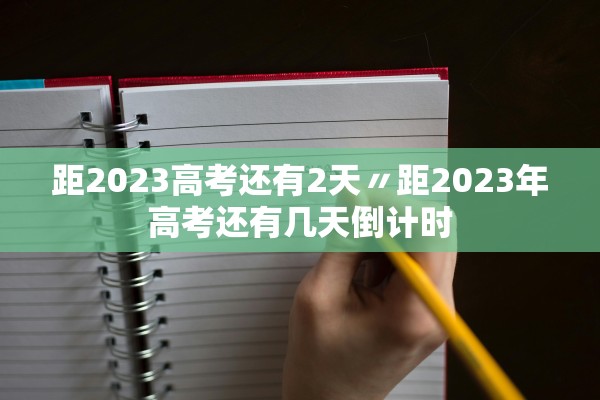 距2023高考还有2天〃距2023年高考还有几天倒计时