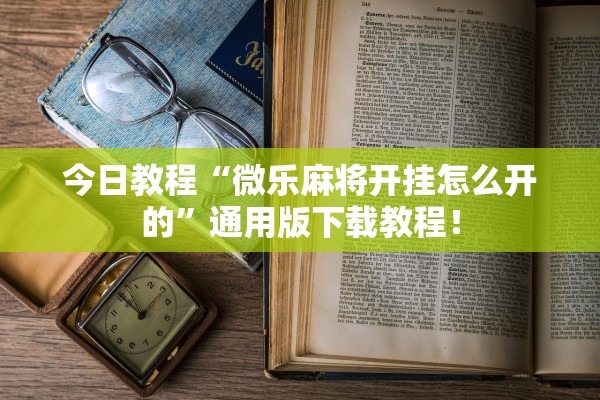 今日教程“微乐麻将开挂怎么开的”通用版下载教程！
