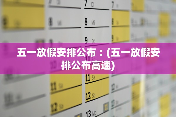五一放假安排公布︰(五一放假安排公布高速)