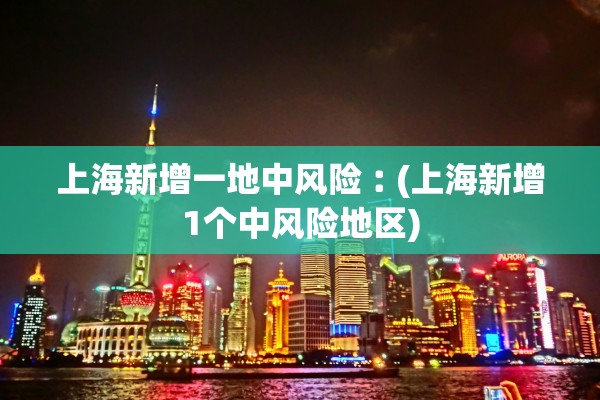 上海新增一地中风险︰(上海新增1个中风险地区)