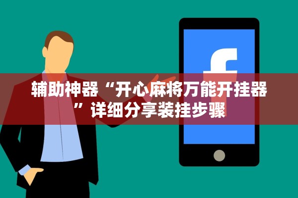 辅助神器“开心麻将万能开挂器”详细分享装挂步骤