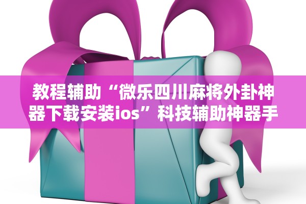 教程辅助“微乐四川麻将外卦神器下载安装ios”科技辅助神器手机版教程