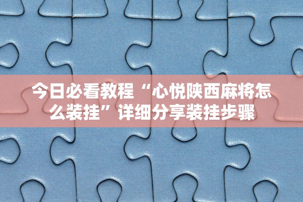 今日必看教程“心悦陕西麻将怎么装挂	”详细分享装挂步骤
