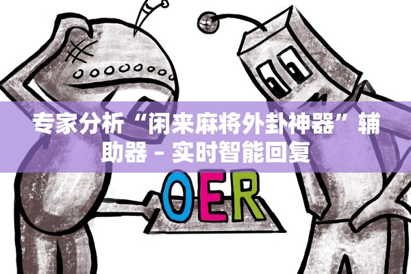 专家分析“闲来麻将外卦神器”辅助器 – 实时智能回复