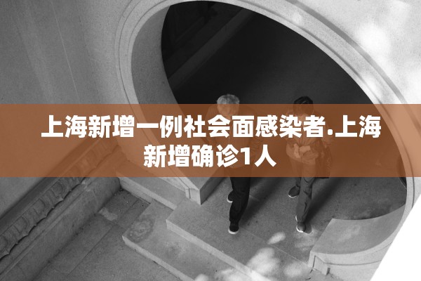 上海新增一例社会面感染者.上海新增确诊1人
