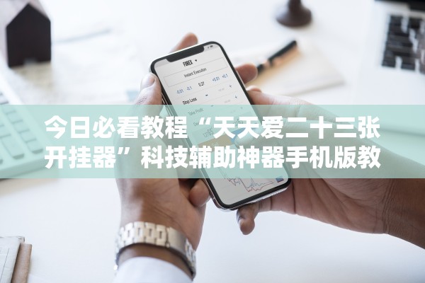 今日必看教程“天天爱二十三张开挂器”科技辅助神器手机版教程