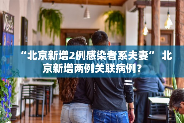 “北京新增2例感染者系夫妻	” 北京新增两例关联病例？