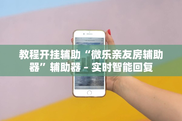 教程开挂辅助“微乐亲友房辅助器”辅助器 – 实时智能回复