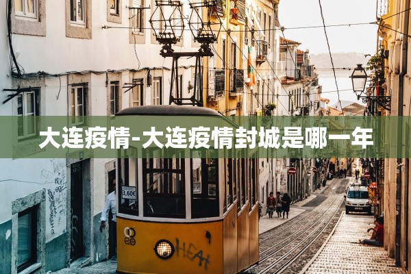 大连疫情-大连疫情封城是哪一年