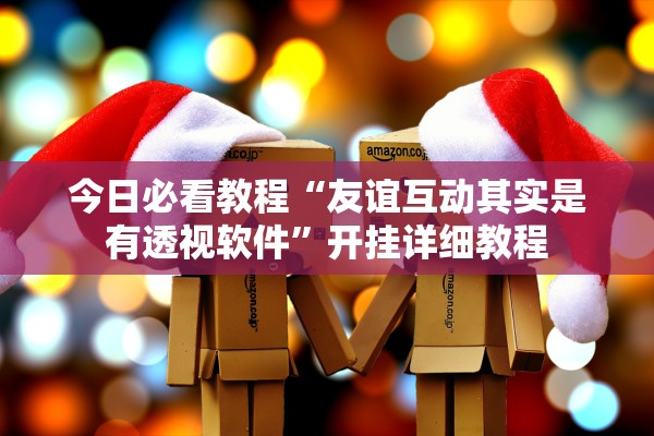 今日必看教程“友谊互动其实是有透视软件	”开挂详细教程