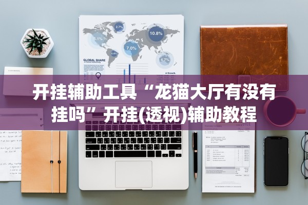开挂辅助工具“龙猫大厅有没有挂吗	”开挂(透视)辅助教程