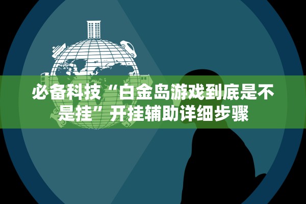 必备科技“白金岛游戏到底是不是挂”开挂辅助详细步骤