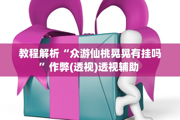 教程解析“众游仙桃晃晃有挂吗”作弊(透视)透视辅助 