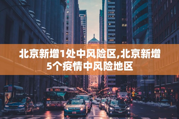 北京新增1处中风险区,北京新增5个疫情中风险地区