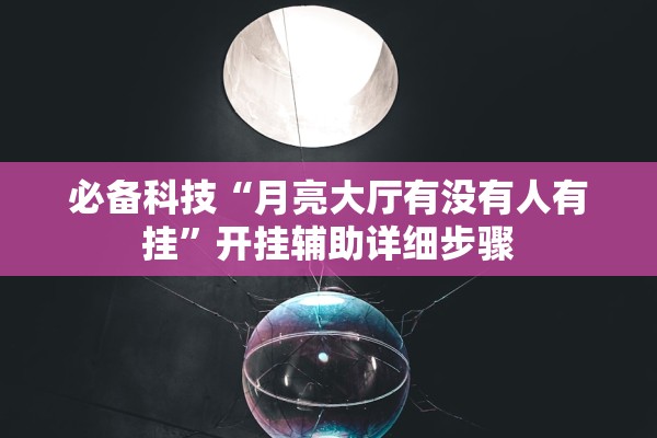 必备科技“月亮大厅有没有人有挂”开挂辅助详细步骤