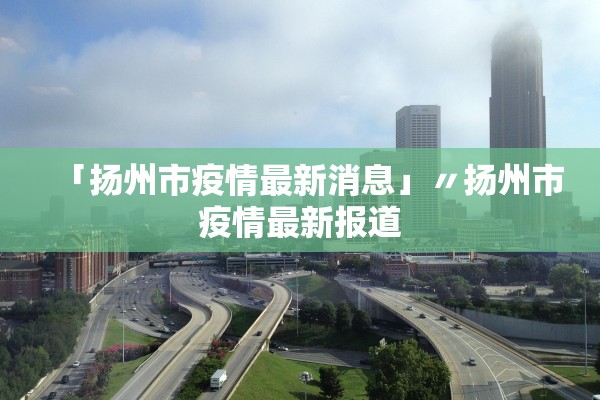 「扬州市疫情最新消息」〃扬州市疫情最新报道