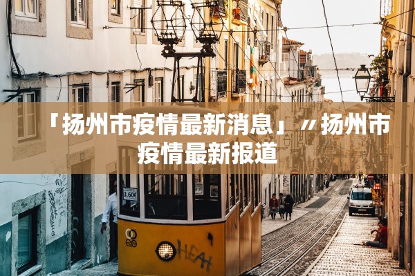 「扬州市疫情最新消息」〃扬州市疫情最新报道