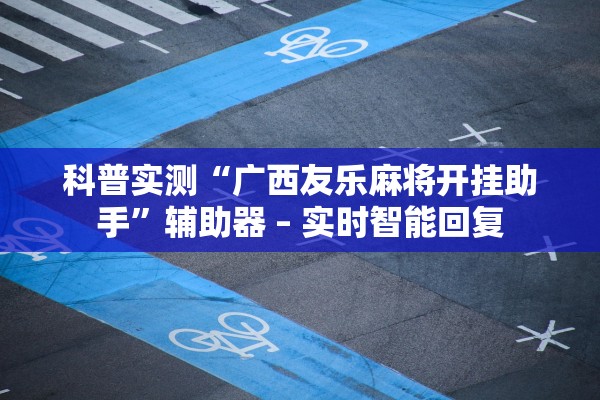 科普实测“广西友乐麻将开挂助手”辅助器 – 实时智能回复