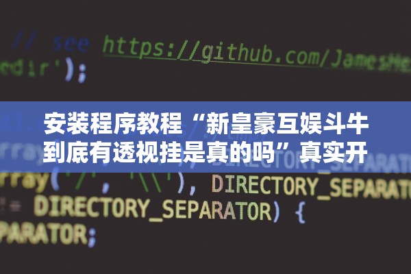 安装程序教程“新皇豪互娱斗牛到底有透视挂是真的吗”真实开挂技巧分享