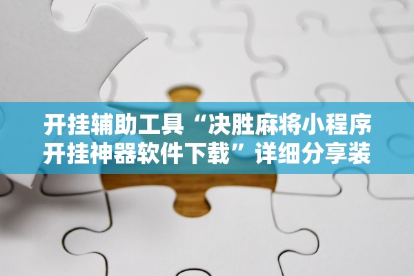 开挂辅助工具“决胜麻将小程序开挂神器软件下载	”详细分享装挂步骤