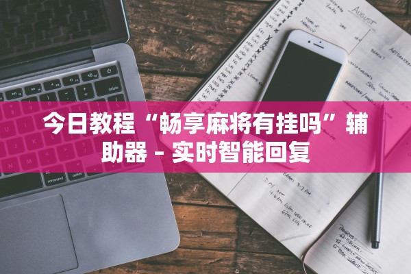 今日教程“畅享麻将有挂吗”辅助器 – 实时智能回复