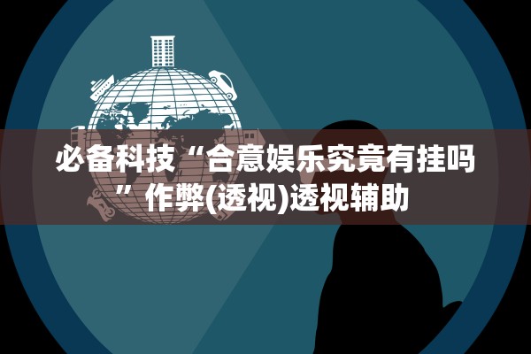 必备科技“合意娱乐究竟有挂吗”作弊(透视)透视辅助 
