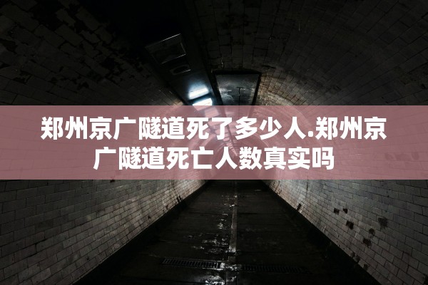郑州京广隧道死了多少人.郑州京广隧道死亡人数真实吗