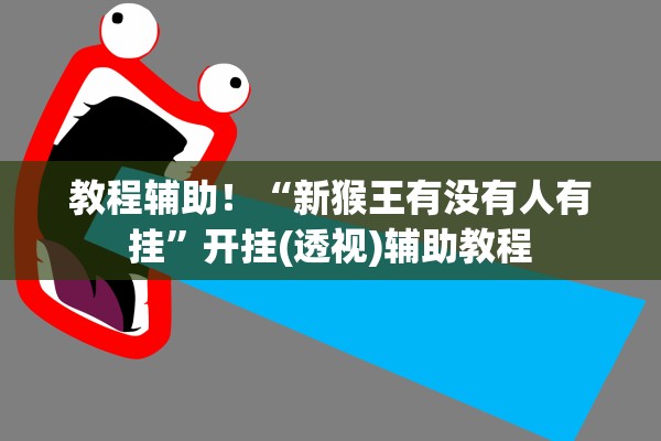 教程辅助！“新猴王有没有人有挂	”开挂(透视)辅助教程