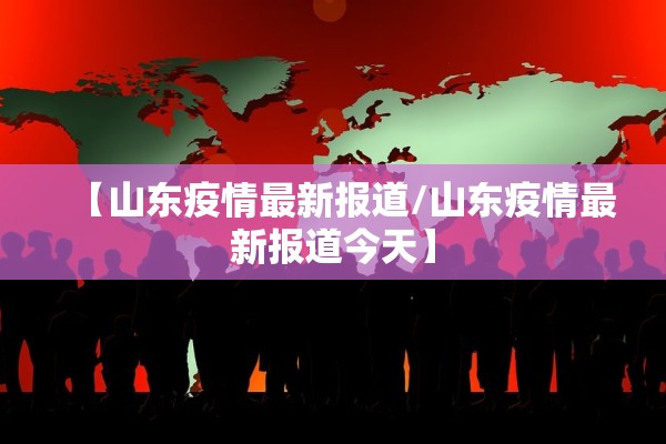 【山东疫情最新报道/山东疫情最新报道今天】
