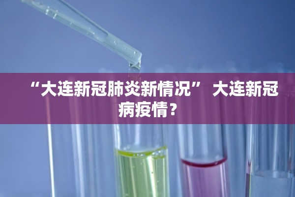 “大连新冠肺炎新情况	” 大连新冠病疫情？