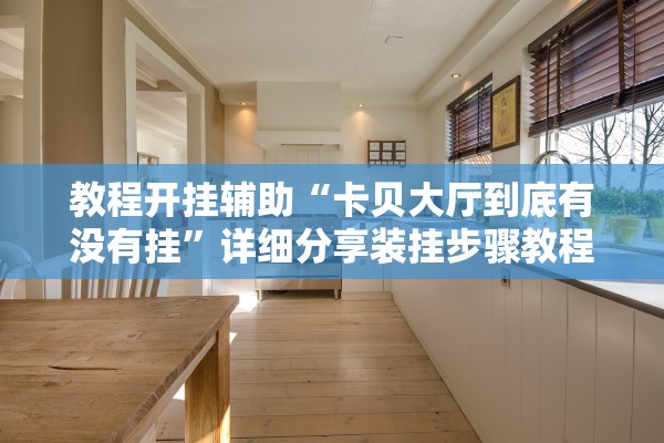 教程开挂辅助“卡贝大厅到底有没有挂	”详细分享装挂步骤教程